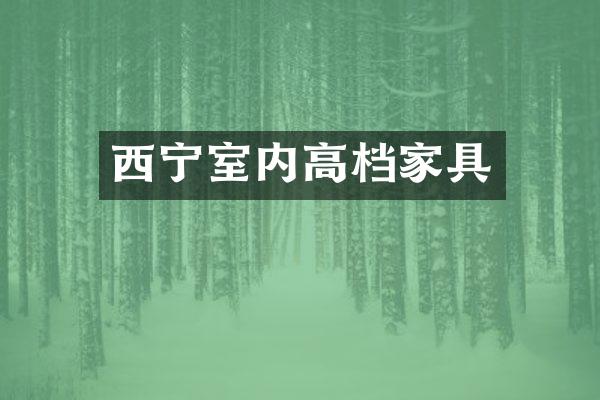 西宁室内高档家具