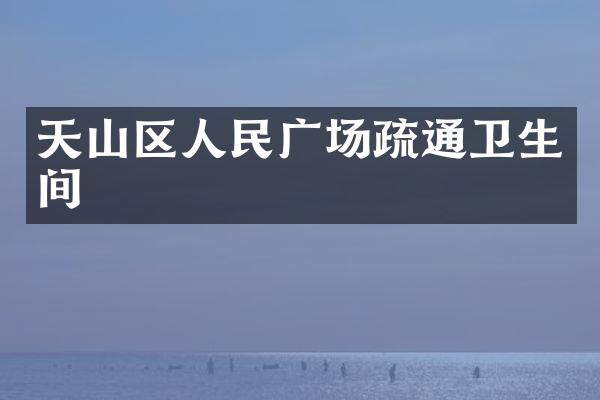 天山区人民广场疏通卫生间