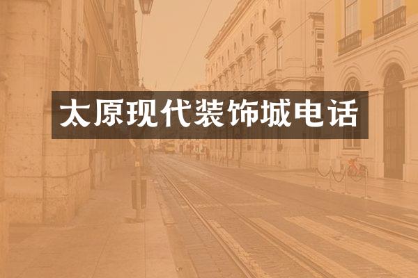 太原现代装饰城电话