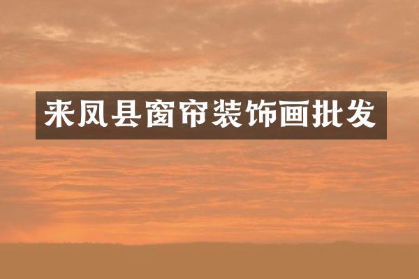 来凤县窗帘装饰画批发
