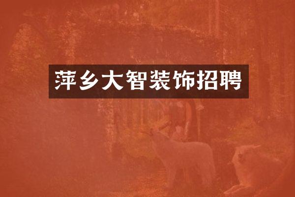 萍乡大智装饰招聘
