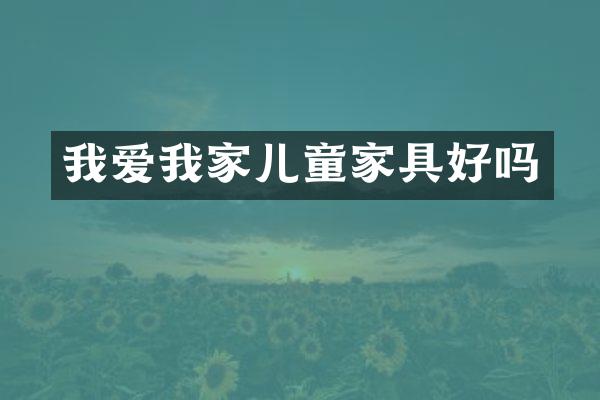 我爱我家儿童家具好吗