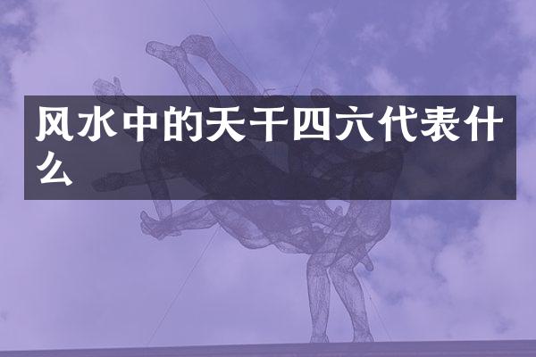 风水中的天干四六代表什么