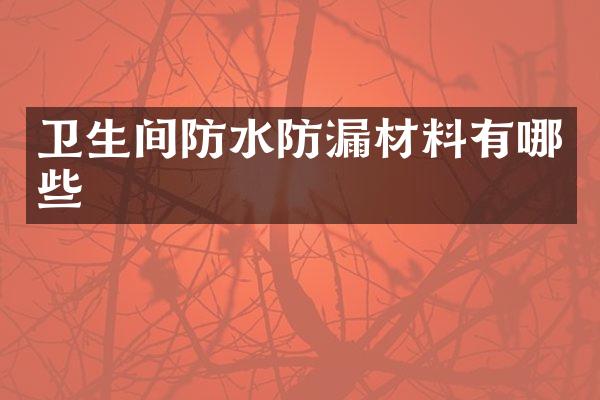 卫生间防水防漏材料有哪些