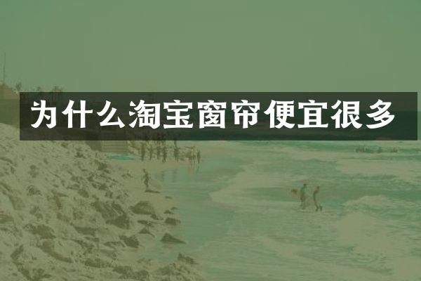 为什么淘宝窗帘便宜很多