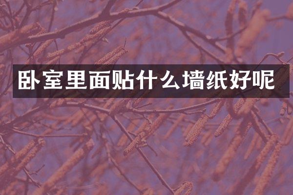 卧室里面贴什么墙纸好呢