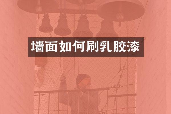 墙面如何刷乳胶漆