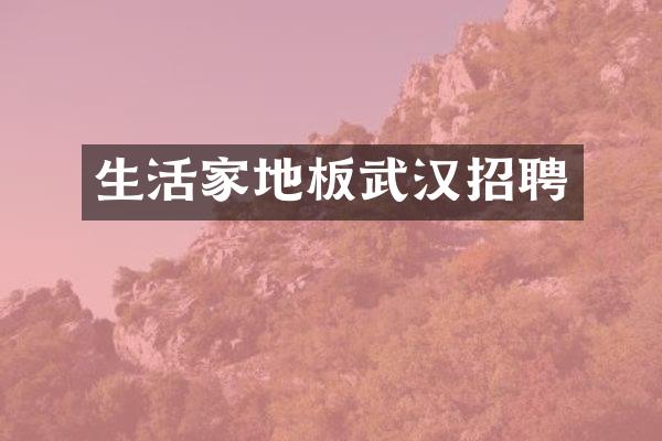 生活家地板武汉招聘