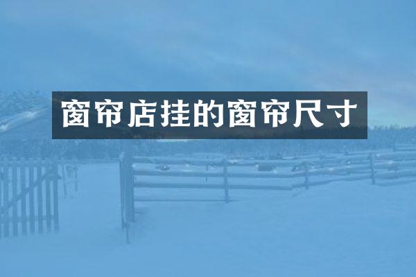 窗帘店挂的窗帘尺寸