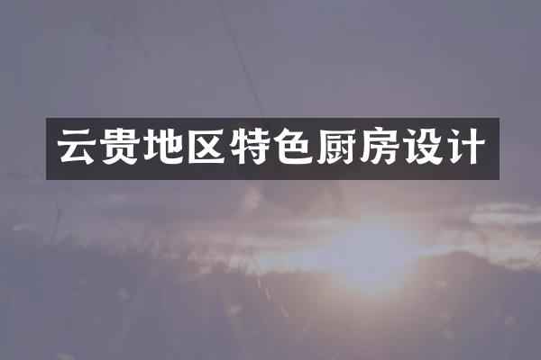 云贵地区特色厨房设计