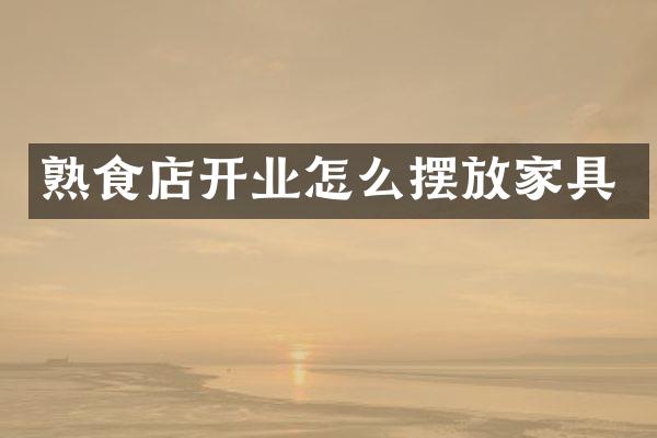 熟食店开业怎么摆放家具