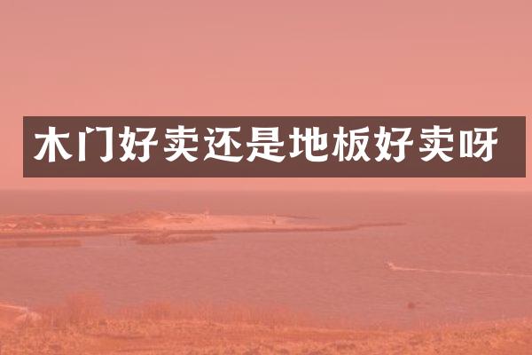 木门好卖还是地板好卖呀