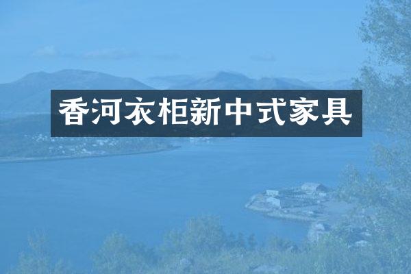 香河衣柜新中式家具