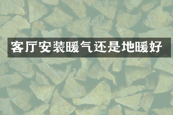 客厅安装暖气还是地暖好