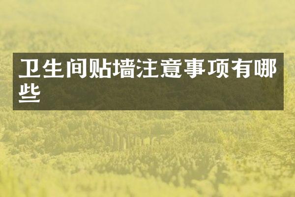 卫生间贴墙注意事项有哪些