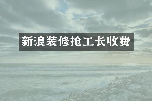 新浪装修抢工长收费