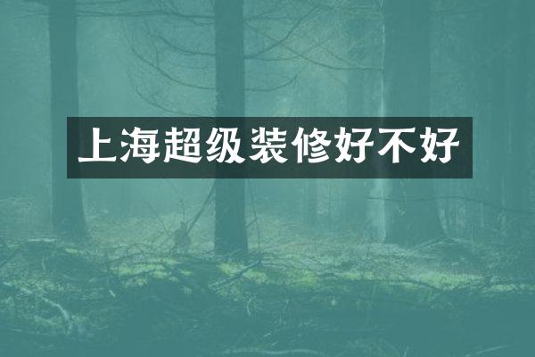 上海超级装修好不好