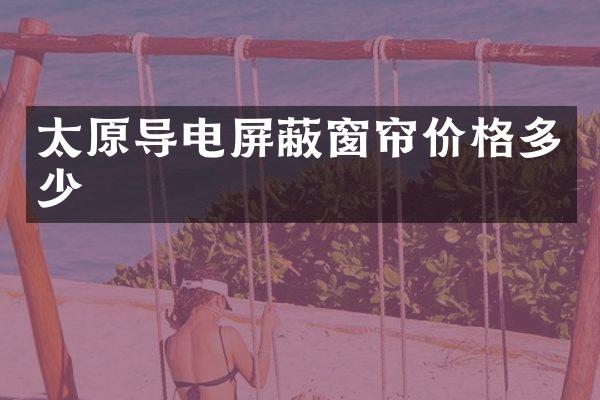 太原导电屏蔽窗帘价格多少