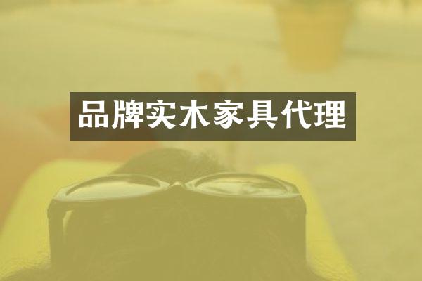 品牌实木家具代理
