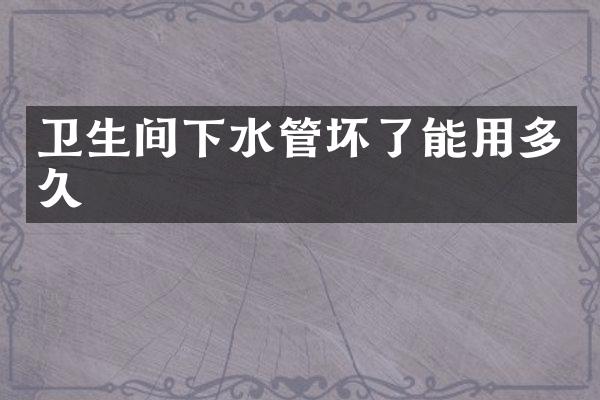 卫生间下水管坏了能用多久