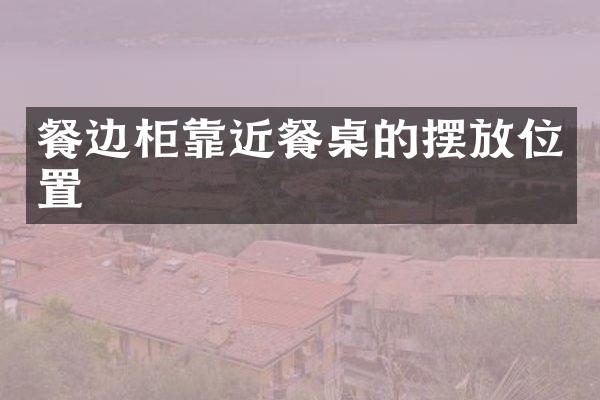 餐边柜靠近餐桌的摆放位置