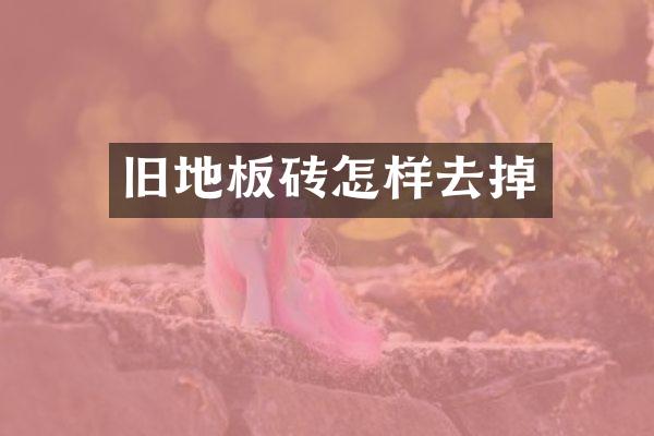旧地板砖怎样去掉