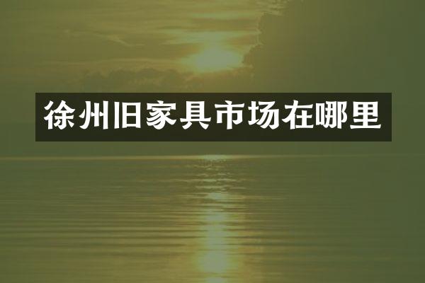徐州旧家具市场在哪里