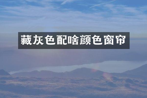藏灰色配啥颜色窗帘