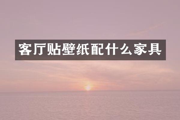 客厅贴壁纸配什么家具