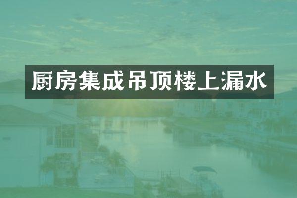 厨房集成吊顶楼上漏水