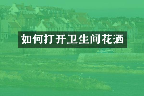 如何打开卫生间花洒