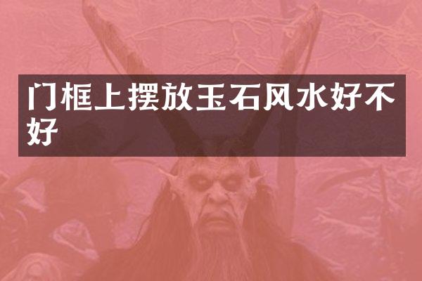 门框上摆放玉石风水好不好
