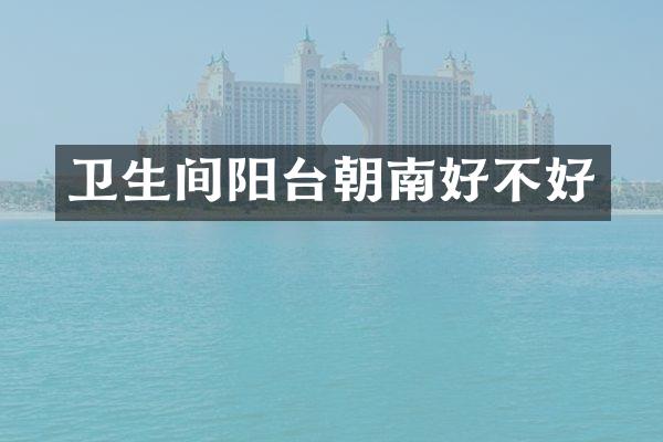 卫生间阳台朝南好不好