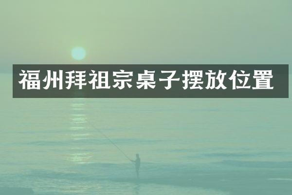福州拜祖宗桌子摆放位置