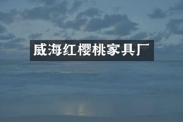 威海红樱桃家具厂