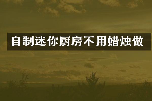 自制迷你厨房不用蜡烛做