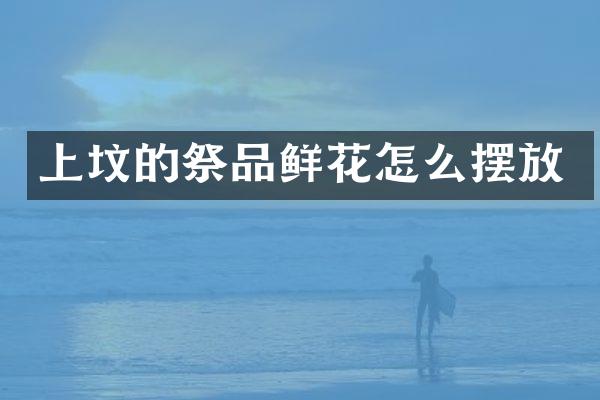 上坟的祭品鲜花怎么摆放