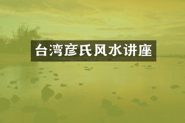台湾彦氏风水讲座