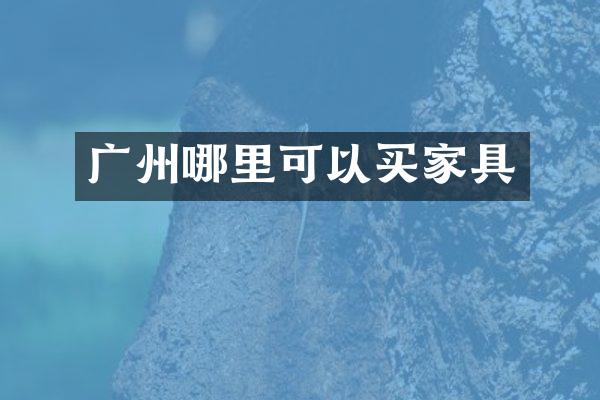 广州哪里可以买家具
