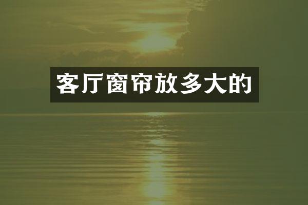 客厅窗帘放多大的