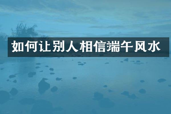 如何让别人相信端午风水
