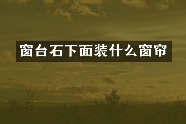 窗台石下面装什么窗帘