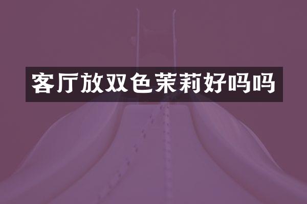客厅放双色茉莉好吗吗