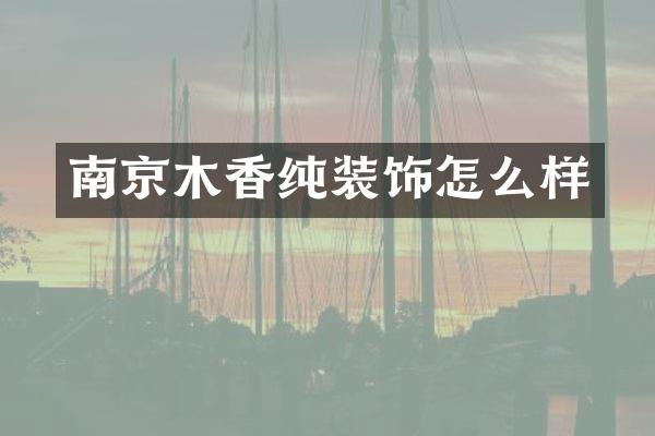 南京木香纯装饰怎么样