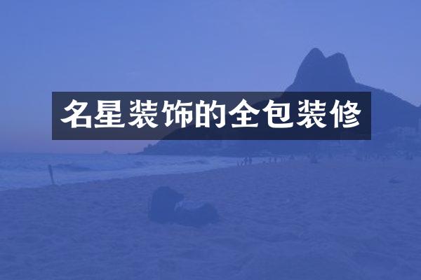 名星装饰的全包装修