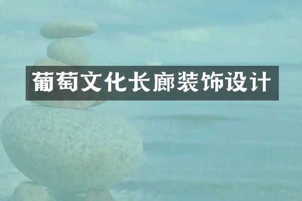 葡萄文化长廊装饰设计