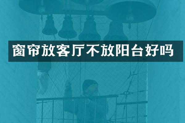 窗帘放客厅不放阳台好吗