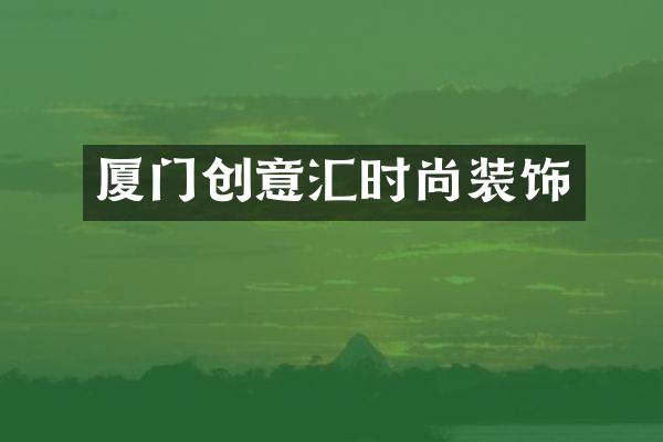 厦门创意汇时尚装饰