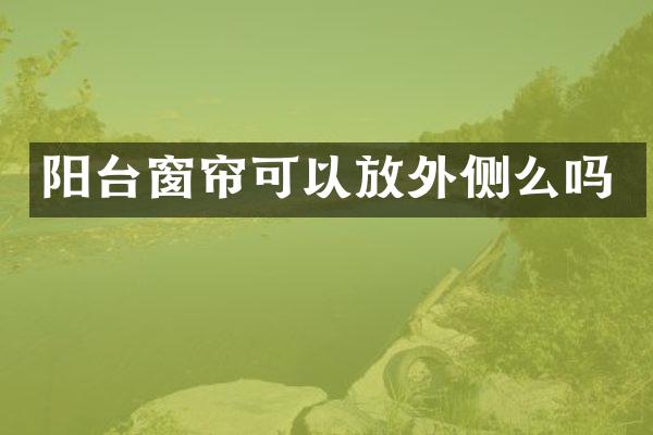 阳台窗帘可以放外侧么吗