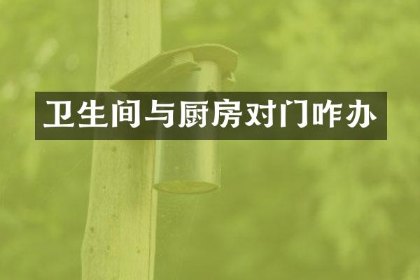 卫生间与厨房对门咋办